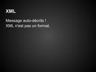 XML
Message auto-décrits !
XML n'est pas un format.
 