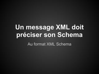 Un message XML doit
préciser son Schema
   Au format XML Schema
 