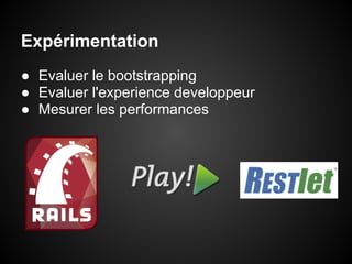 Expérimentation
● Evaluer le bootstrapping
● Evaluer l'experience developpeur
● Mesurer les performances
 