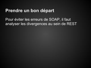 Prendre un bon départ
Pour éviter les erreurs de SOAP, il faut
analyser les divergences au sein de REST
 