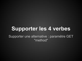 Supporter les 4 verbes
Supporter une alternative : paramètre GET
                "method"
 