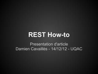 REST How-to
      Presentation d'article
Damien Cavaillès - 14/12/12 - UQAC
 