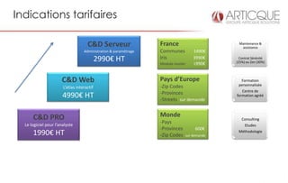 Indications tarifaires

                                     C&D Serveur                  France                          Maintenance &
                                                                                                   assistance
                                   Administration & paramétrage   Communes             1490€
                                            2990€ HT              Iris                 3990€       Contrat Sérénité
                                                                                                 (25%) ou Zen (30%)
                                                                  Module routier       1990€



                      C&D Web                                     Pays d’Europe                     Formation
                                                                  -Zip Codes                      personnalisée
                       L’atlas interactif
                                                                                                    Centre de
                                                                  -Provinces
                       4990€ HT                                   -Streets sur demande
                                                                                                 formation agréé




      C&D PRO                                                     Monde
                                                                                                   Consulting
  Le logiciel pour l’analyste
                                                                  -Pays
                                                                                                    Etudes
                                                                  -Provinces            600€
      1990€ HT                                                    -Zip Codes       sur demande
                                                                                                  Méthodologie
 