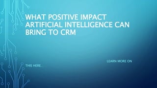 WHAT POSITIVE IMPACT
ARTIFICIAL INTELLIGENCE CAN
BRING TO CRM
LEARN MORE ON
THIS HERE…
 