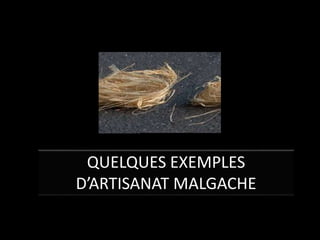 QUELQUES EXEMPLES
D’ARTISANAT MALGACHE
 