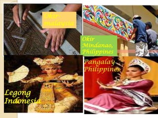 Okir-
            malaysia

                       Okir
                       Mindanao,
                       Philippines
                       Pangalay
                       Philippines


Legong
Indonesia
 