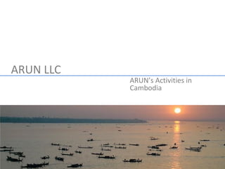 ARUN LLC 　
             ARUN’s Activities in
             Cambodia 　
 