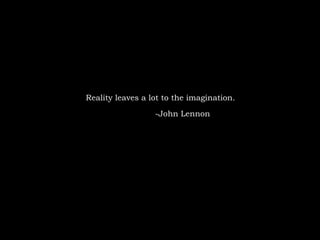 Reality leaves a lot to the imagination. -John Lennon 