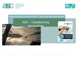 Stirling University, February 22, 2013   Bas Geerts, Standards Director


                 ASC - Transforming
                    aquaculture
 