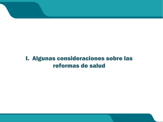 I. Algunas consideraciones sobre las
reformas de salud
 