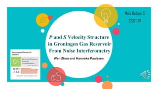 P and S Velocity Structure
in Groningen Gas Reservoir
From Noise Interferometry
Mela Budiani S
22320311
Wen Zhou and Hanneke Paulssen
 