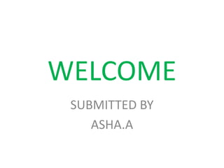 WELCOME
SUBMITTED BY
ASHA.A
 