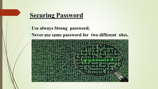 Securing Password
Use always Strong password.
Never use same password for two different sites.
 