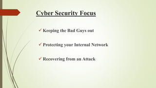 Cyber Security Focus
 Keeping the Bad Guys out
 Protecting your Internal Network
 Recovering from an Attack
 