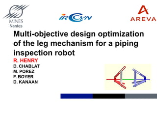 R. HENRY
Multi-objective design optimization
of the leg mechanism for a piping
inspection robot
R. HENRY
D. CHABLAT
M. POREZ
F. BOYER
D. KANAAN
 
