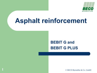 Asphalt reinforcement


              BEBIT G and
              BEBIT G PLUS




1                   © BECO Bermüller & Co. GmbH
 