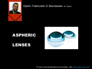 Optom. Fakhruddin S. Barodawala

M. Optom,

ASPHERIC
LENSES

To view more presentations and articles, visit www.eyenirvaan.com

 