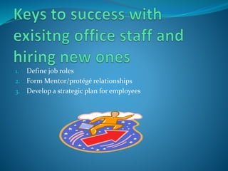 1. Define job roles
2. Form Mentor/protégé relationships
3. Develop a strategic plan for employees
 