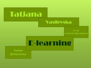 Tatjana
                   Vasilevska
                                     E-mail
                          t.vasilevska1@nuigalway.ie




               E-learning
  Tweeter
@TatjanaVasy
 