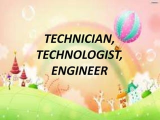 TECHNICIAN,
TECHNOLOGIST,
ENGINEER

 