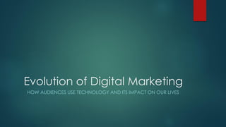 Evolution of Digital Marketing
HOW AUDIENCES USE TECHNOLOGY AND ITS IMPACT ON OUR LIVES
 