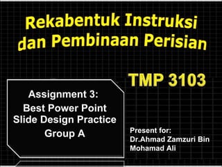 Assignment 3:  Best Power Point Slide Design Practice Group A Present for:  Dr.Ahmad Zamzuri Bin Mohamad Ali 