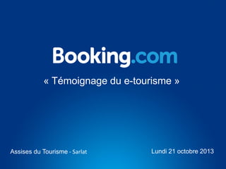 « Témoignage du e-tourisme »

Assises du Tourisme - Sarlat

Lundi 21 octobre 2013

 