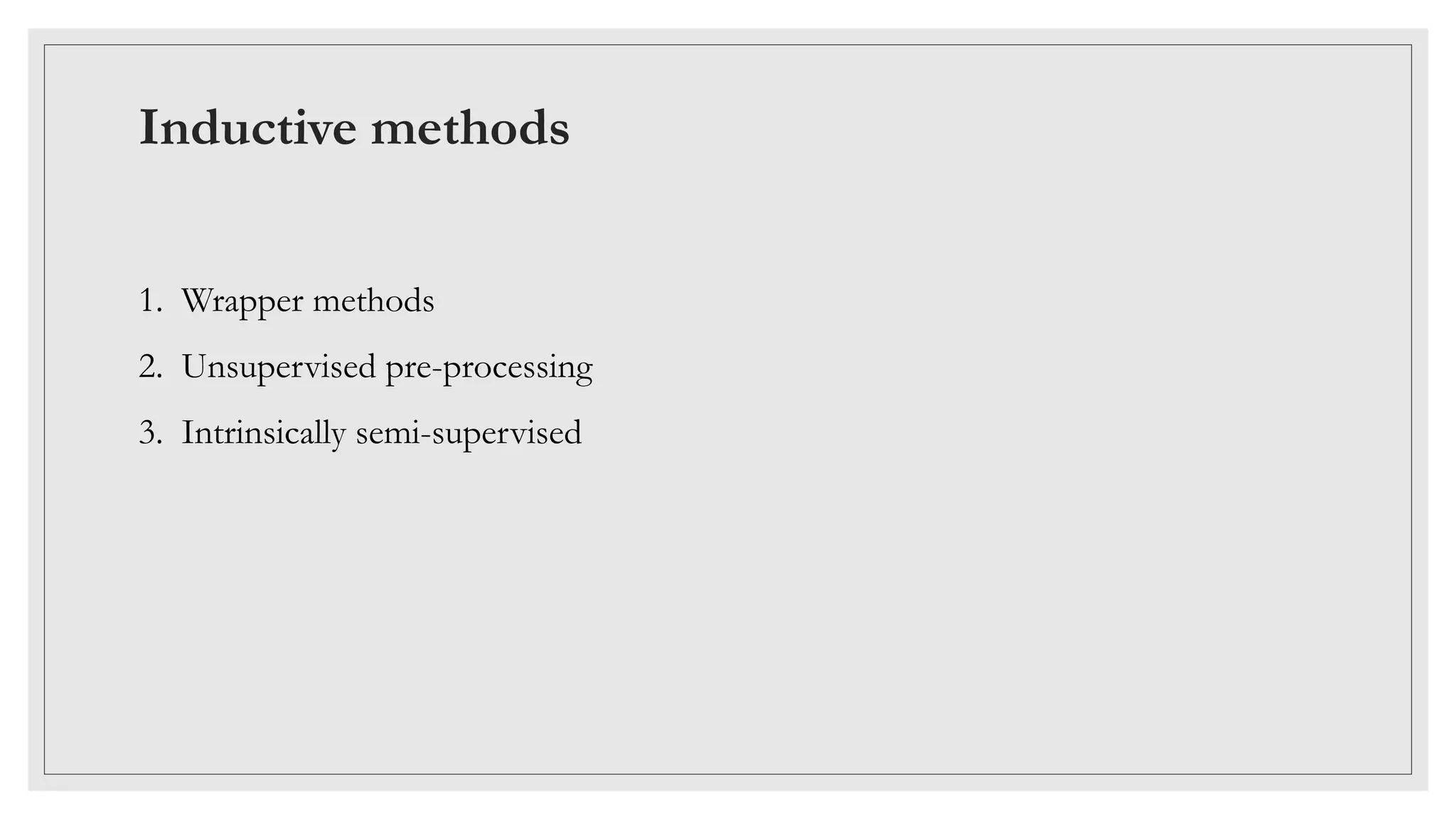 Inductive methods
1. Wrapper methods
2. Unsupervised pre-processing
3. Intrinsically semi-supervised
 