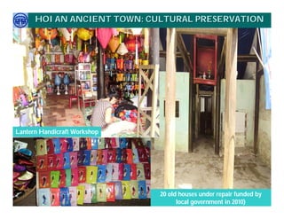 HOI AN ANCIENT TOWN: CULTURAL PRESERVATION




                              Weaving

Lantern Handicraft Workshop




                                        20 old houses under repair funded by
     Việ Dũ
Phan Việt Dũng                                             APEC Ecotourism Conference Sep.
ISTM 2010                                     local government in 2010) - JAPAN
                                                                    2010 in Sendai
 