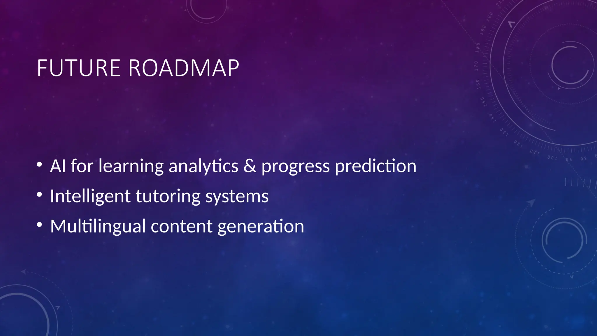 FUTURE ROADMAP
• AI for learning analytics & progress prediction
• Intelligent tutoring systems
• Multilingual content generation
 