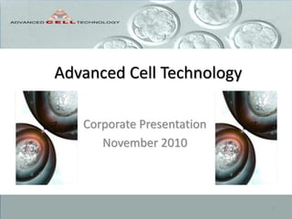 Advanced Cell Technology
Corporate Presentation
November 2010
1
 