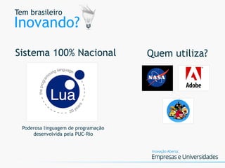 Tem brasileiro
Inovando?
Sistema 100% Nacional Quem utiliza?
Poderosa linguagem de programação
desenvolvida pela PUC-Rio
 