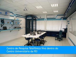 Centro de Pesquisa Telefônica Vivo dentro do
Centro Universitário da FEI
 