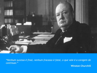 “Nenhum sucesso é final, nenhum fracasso é fatal, o que vale é a coragem de
continuar.”
Winston Churchill
 