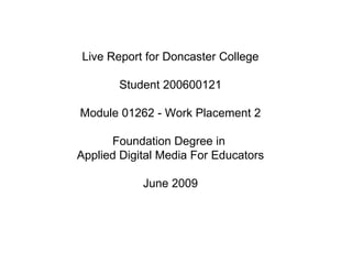 Live Report for Doncaster College Student 200600121 Module 01262 - Work Placement 2 Foundation Degree in  Applied Digital Media For Educators June 2009 