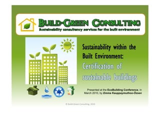 Sustainability within the
                 Built Environment:



                    Presented at the EcoBuilding Conference, in
                  March 2010, by Emma Kauppaymuthoo-Özsen



© Build‐Green Consulting, 2010
 