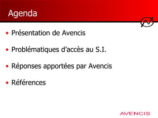 Agenda   Présentation de Avencis Problématiques d’accès au S.I. Réponses apportées par Avencis Références 
