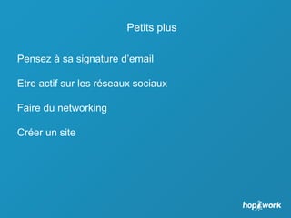 Petits plus
Pensez à sa signature d’email
Etre actif sur les réseaux sociaux
Faire du networking
Créer un site
 