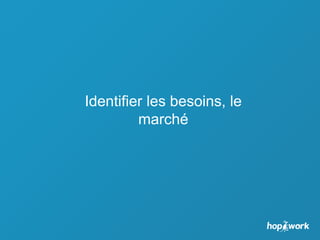 Identifier les besoins, le
marché
 