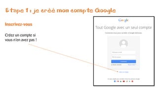 Etape 1 : je créé mon compte Google
Inscrivez-vous
Créez un compte si
vous n’en avez pas !
 