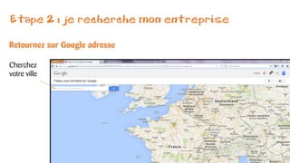 Etape 2 : je recherche mon entreprise
Retournez sur Google adresse
Cherchez
votre ville
 