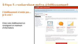 Etape 1 : recherchez votre établissement
L’établissement n’existe pas…
Je le créé !
Créez votre établissement en
renseignant un maximum
d’informations
 