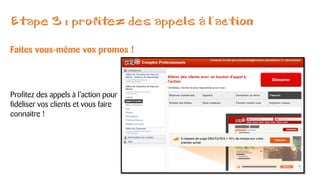 Etape 3 : profitez des appels à l’action
Faites vous-même vos promos !
Profitez des appels à l’action pour
fidéliser vos clients et vous faire
connaitre !
 