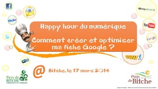 Happy hour du numérique
Comment créer et optimiser
ma fiche Google ?
Bitche, le 17 mars 2014
Sophie Ensminger – Office de Tourisme Intercommunal du Pays de Bitche
 