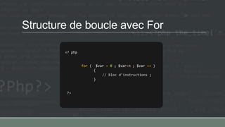 Structure de boucle avec For
<? php
for ( $var = 0 ; $var<n ; $var ++ )
{
// Bloc d’instructions ;
}
?>
 