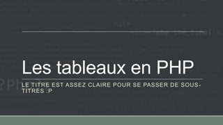 Les tableaux en PHP
LE TITRE EST ASSEZ CLAIRE POUR SE PASSER DE SOUS-
TITRES :P
 