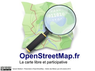 La carte libre et participative
OpenStreetMap.fr
Sylvain Maillard - Présentation d'OpenStreetMap – Atelier des Média Lyon 28 octobre 2014
 