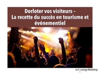 Dorloter vos visiteurs –
La recette du succès en tourisme et
événementiel
 