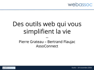 Outils – 24 novembre 2016
Des outils web qui vous
simplifient la vie
--
Pierre Grateau – Bertrand Flaujac
AssoConnect
 