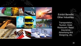 Exhibit Benefits
Other Industries:

 Transportation,
 Tourism, Hotel,
Restaurant, Retail,
   Insurance,
 Advertising and
 Designing, etc.


                 30
 
